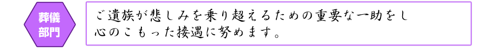 葬儀部門 ご遺族が悲しみを乗り超えるための重要な一助をし心のこもった接遇に努めます。