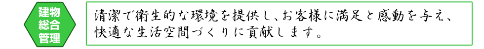 建物総合管理 清潔で衛生的な環境を提供し、お客様に満足と感動を与え、快適な生活空間づくりに貢献します。